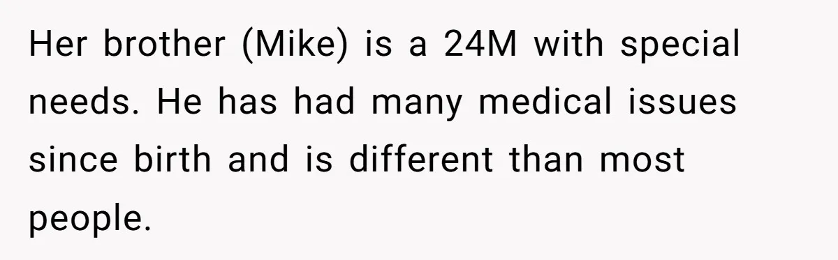 Her brother (Mike) is a 24M with special needs. He has had many medical issues since birth and is different than most people.