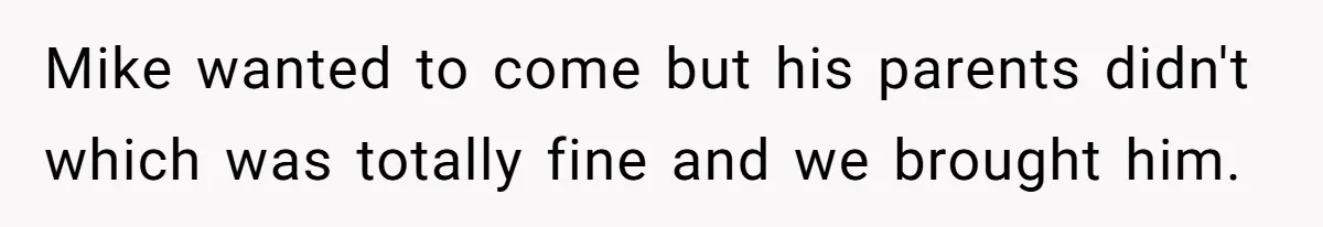 Mike wanted to come but his parents didn't which was totally fine and we brought him.