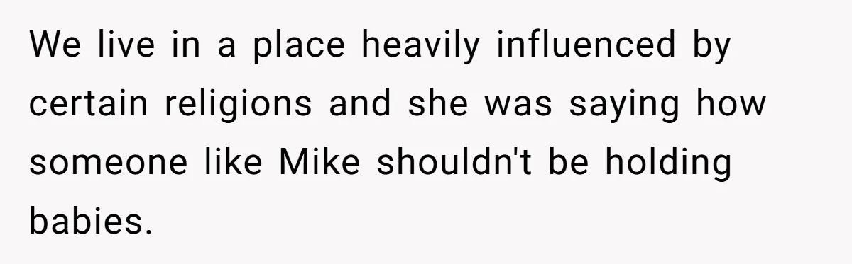 We live in a place heavily influenced by certain religions and she was saying how someone like Mike shouldn't be holding babies.