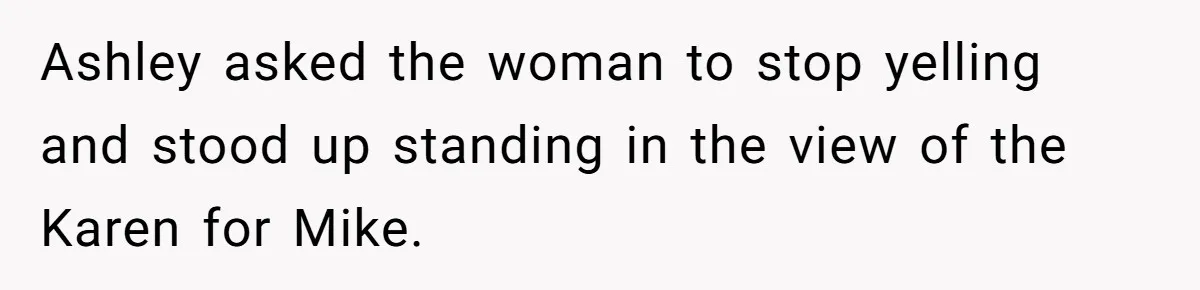 Ashley asked the woman to stop yelling and stood up standing in the view of the Karen for Mike.