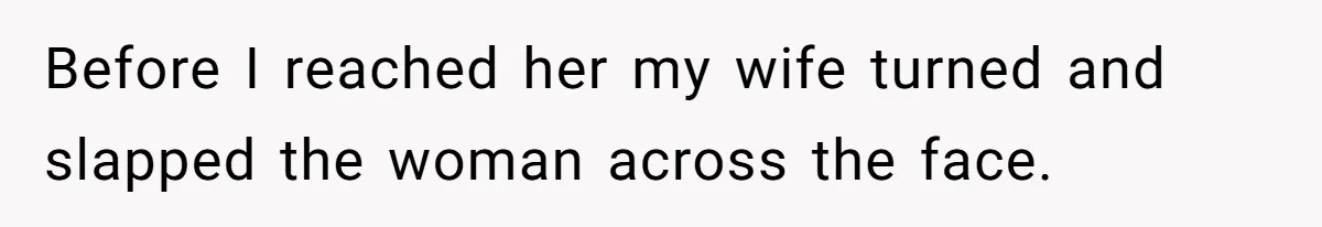Before I reached her my wife turned and slapped the woman across the face.