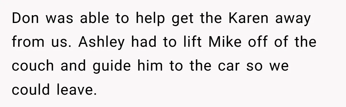 Don was able to help get the Karen away from us. Ashley had to lift Mike off of the couch and guide him to the car so we could leave.