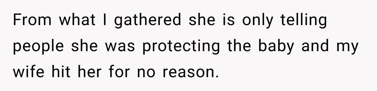 From what I gathered she is only telling people she was protecting the baby and my wife hit her for no reason.