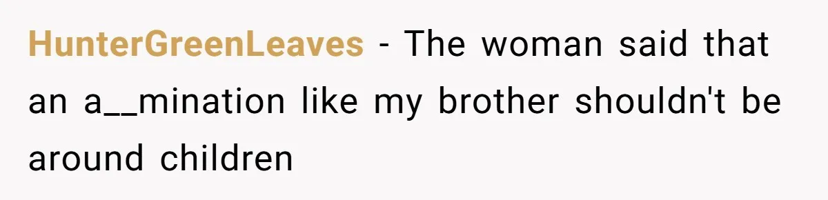 HunterGreenLeaves − The woman said that an a__mination like my brother shouldn't be around children