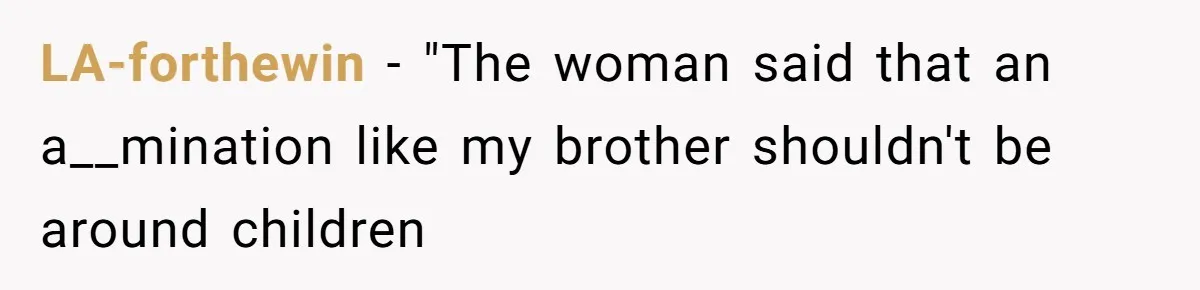 LA-forthewin − "The woman said that an a__mination like my brother shouldn't be around children