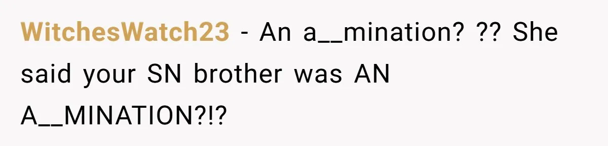 WitchesWatch23 − An a__mination? ?? She said your SN brother was AN A__MINATION?!?
