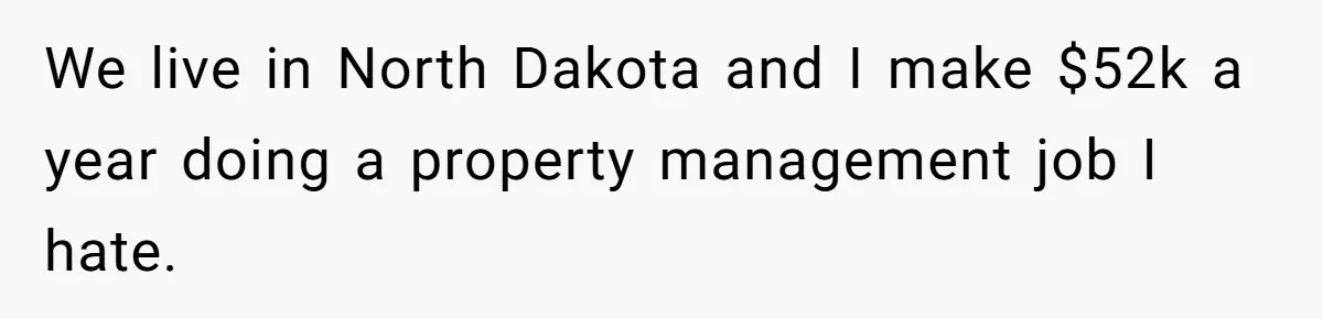Wife Quits Job After Inheriting Millions, Husband Threatens To Quit Too We live in North Dakota and I make $52k a year doing a property management job I hate.
