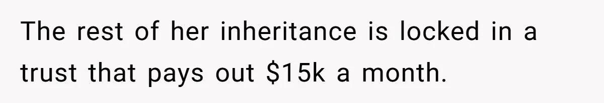 Wife Quits Job After Inheriting Millions, Husband Threatens To Quit Too The rest of her inheritance is locked in a trust that pays out $15k a month.