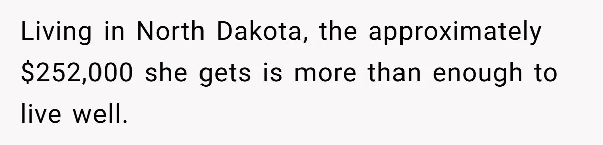 Wife Quits Job After Inheriting Millions, Husband Threatens To Quit Too Living in North Dakota, the approximately $252,000 she gets is more than enough to live well.