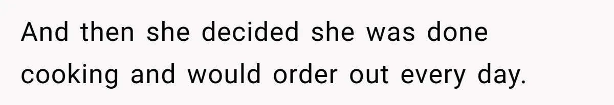 Wife Quits Job After Inheriting Millions, Husband Threatens To Quit Too And then she decided she was done cooking and would order out every day.