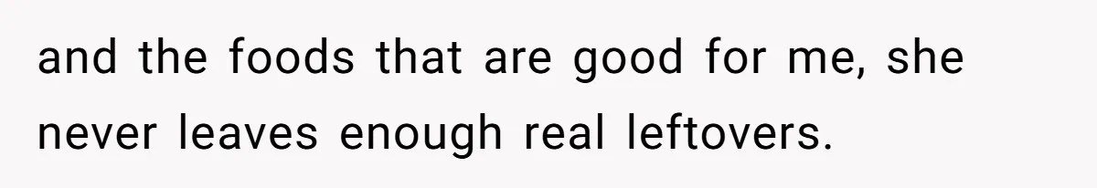 Wife Quits Job After Inheriting Millions, Husband Threatens To Quit Too and the foods that are good for me, she never leaves enough real leftovers.