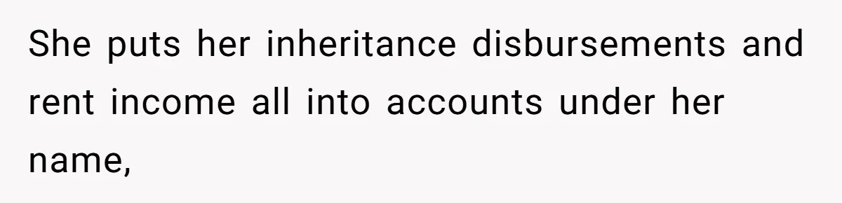 Wife Quits Job After Inheriting Millions, Husband Threatens To Quit Too She puts her inheritance disbursements and rent income all into accounts under her name,