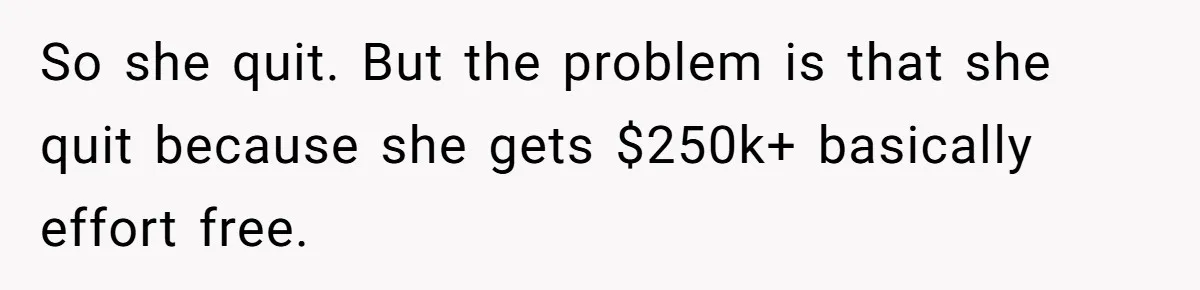 Wife Quits Job After Inheriting Millions, Husband Threatens To Quit Too So she quit. But the problem is that she quit because she gets $250k+ basically effort free.