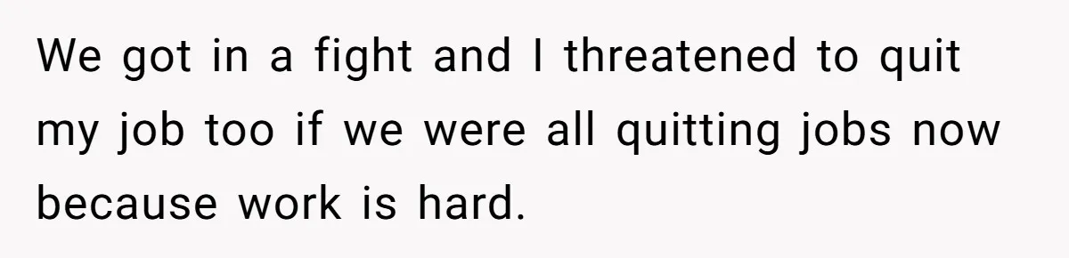 Wife Quits Job After Inheriting Millions, Husband Threatens To Quit Too We got in a fight and I threatened to quit my job too if we were all quitting jobs now because work is hard.