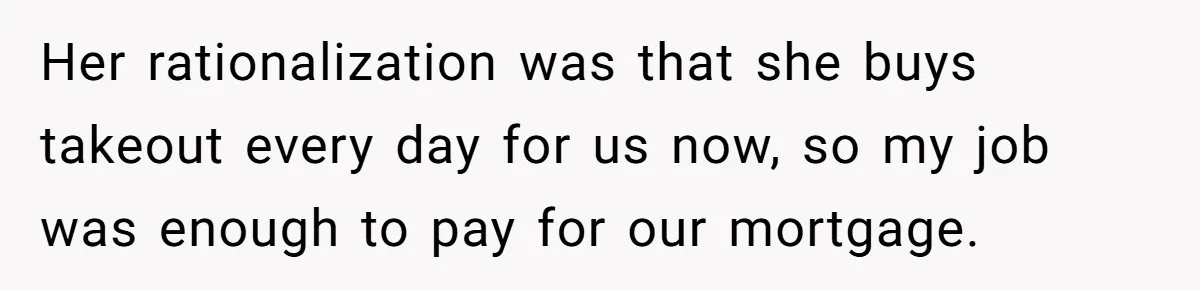 Wife Quits Job After Inheriting Millions, Husband Threatens To Quit Too Her rationalization was that she buys takeout every day for us now, so my job was enough to pay for our mortgage.