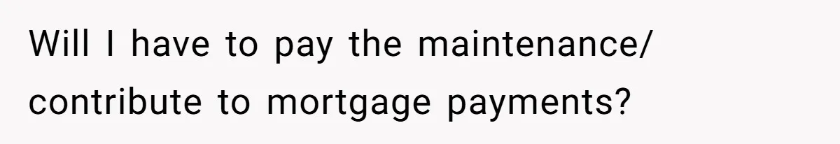 Wife Quits Job After Inheriting Millions, Husband Threatens To Quit Too Will I have to pay the maintenance/ contribute to mortgage payments?