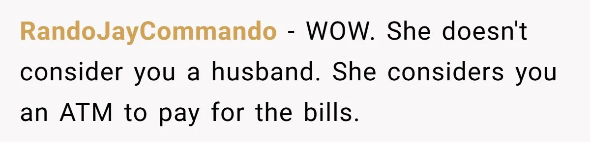 Wife Quits Job After Inheriting Millions, Husband Threatens To Quit Too RandoJayCommando − WOW. She doesn't consider you a husband. She considers you an ATM to pay for the bills.