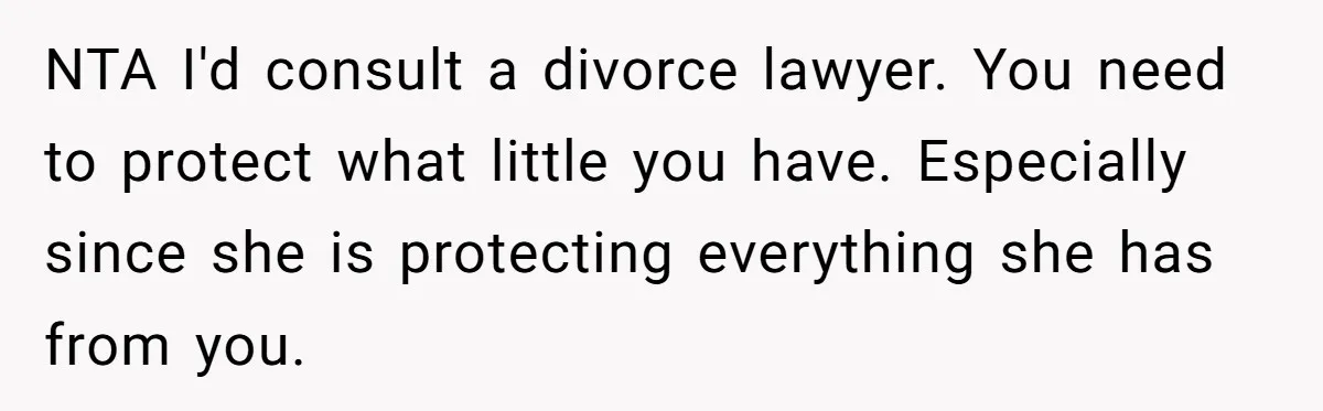 Wife Quits Job After Inheriting Millions, Husband Threatens To Quit Too NTA I'd consult a divorce lawyer. You need to protect what little you have. Especially since she is protecting everything she has from you.