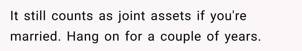 Wife Quits Job After Inheriting Millions, Husband Threatens To Quit Too It still counts as joint assets if you're married. Hang on for a couple of years.