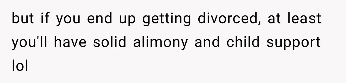 Wife Quits Job After Inheriting Millions, Husband Threatens To Quit Too but if you end up getting divorced, at least you'll have solid alimony and child support lol