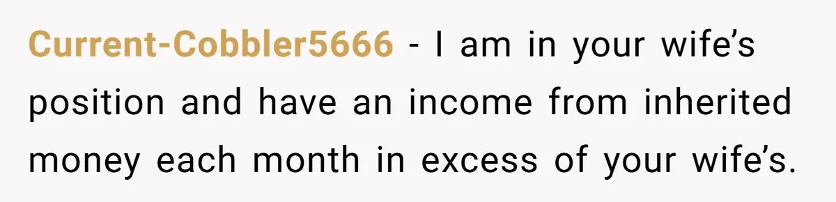 Wife Quits Job After Inheriting Millions, Husband Threatens To Quit Too Current-Cobbler5666 − I am in your wife’s position and have an income from inherited money each month in excess of your wife’s.