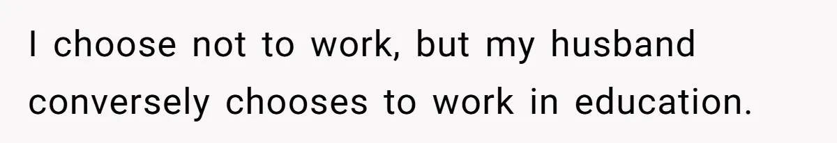 Wife Quits Job After Inheriting Millions, Husband Threatens To Quit Too I choose not to work, but my husband conversely chooses to work in education.