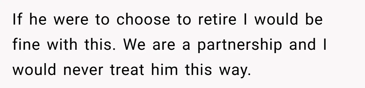 Wife Quits Job After Inheriting Millions, Husband Threatens To Quit Too If he were to choose to retire I would be fine with this. We are a partnership and I would never treat him this way.