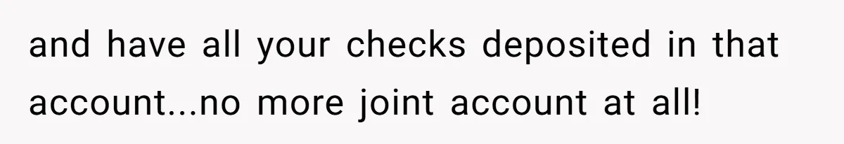Wife Quits Job After Inheriting Millions, Husband Threatens To Quit Too and have all your checks deposited in that account...no more joint account at all!