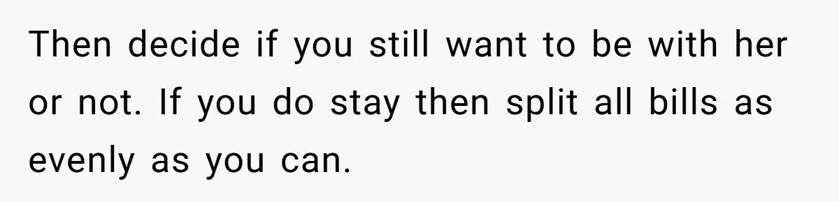 Wife Quits Job After Inheriting Millions, Husband Threatens To Quit Too Then decide if you still want to be with her or not. If you do stay then split all bills as evenly as you can.