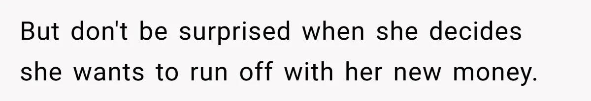Wife Quits Job After Inheriting Millions, Husband Threatens To Quit Too But don't be surprised when she decides she wants to run off with her new money.
