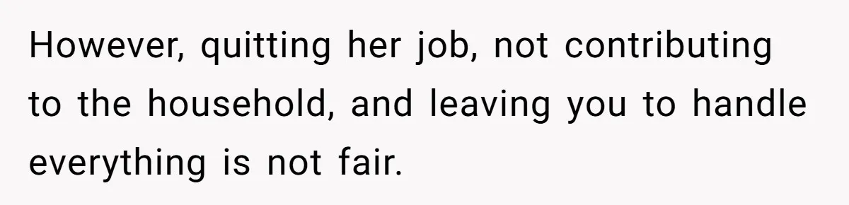 Wife Quits Job After Inheriting Millions, Husband Threatens To Quit Too However, quitting her job, not contributing to the household, and leaving you to handle everything is not fair.