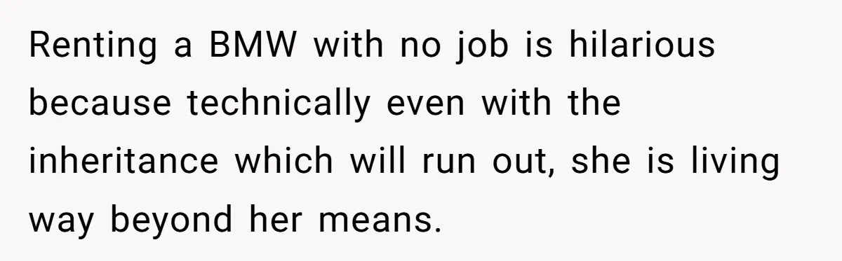 Wife Quits Job After Inheriting Millions, Husband Threatens To Quit Too Renting a BMW with no job is hilarious because technically even with the inheritance which will run out, she is living way beyond her means.