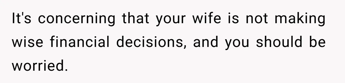 Wife Quits Job After Inheriting Millions, Husband Threatens To Quit Too It's concerning that your wife is not making wise financial decisions, and you should be worried.