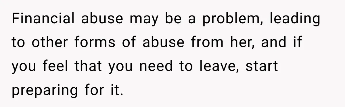 Wife Quits Job After Inheriting Millions, Husband Threatens To Quit Too Financial abuse may be a problem, leading to other forms of abuse from her, and if you feel that you need to leave, start preparing for it.