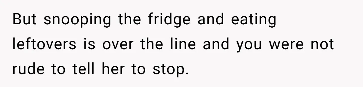But snooping the fridge and eating leftovers is over the line and you were not rude to tell her to stop.