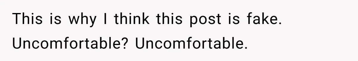 This is why I think this post is fake. Uncomfortable? Uncomfortable.