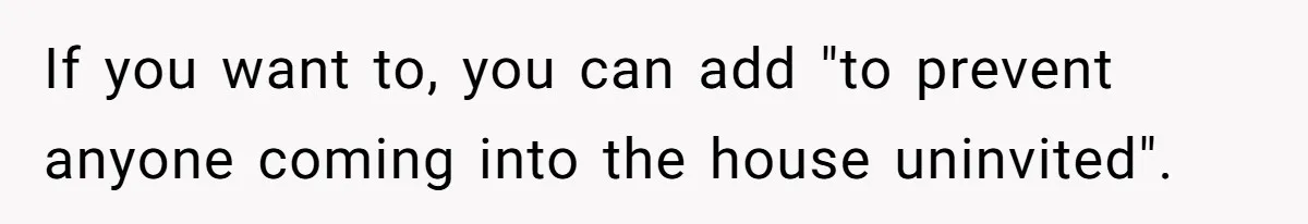 If you want to, you can add "to prevent anyone coming into the house uninvited".