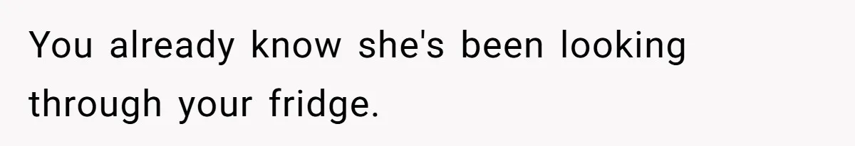 You already know she's been looking through your fridge.