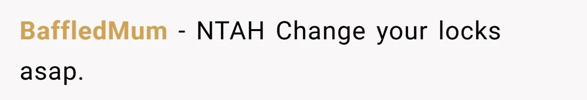 BaffledMum − NTAH Change your locks asap.