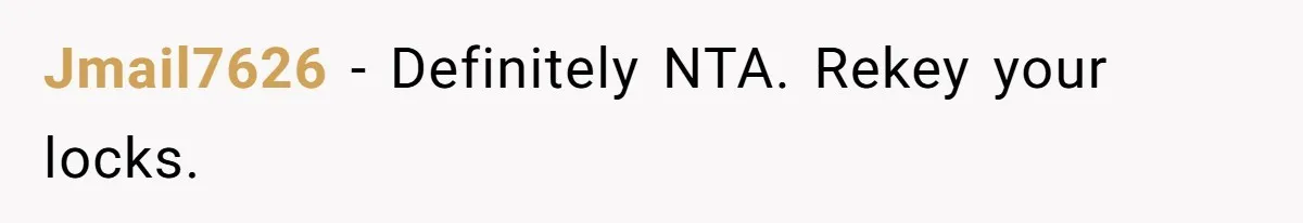 Jmail7626 − Definitely NTA. Rekey your locks.