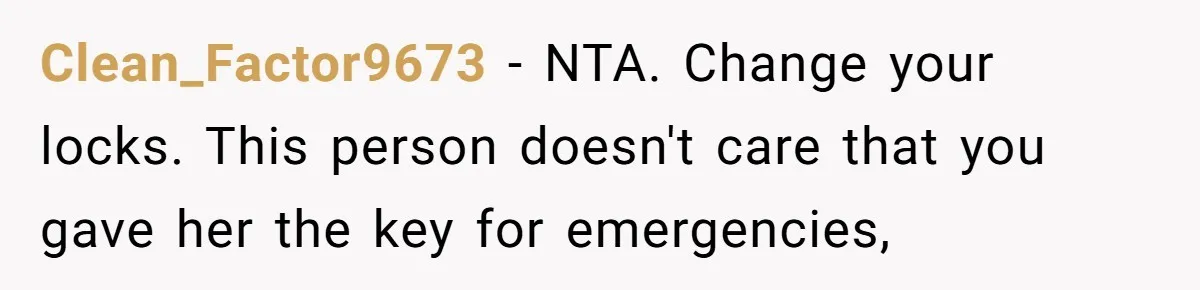 Clean_Factor9673 − NTA. Change your locks. This person doesn't care that you gave her the key for emergencies,