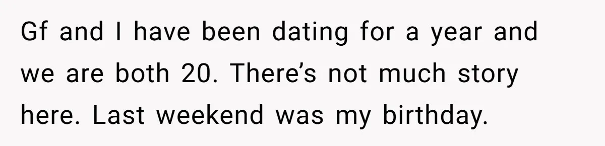Gf and I have been dating for a year and we are both 20. There’s not much story here. Last weekend was my birthday.