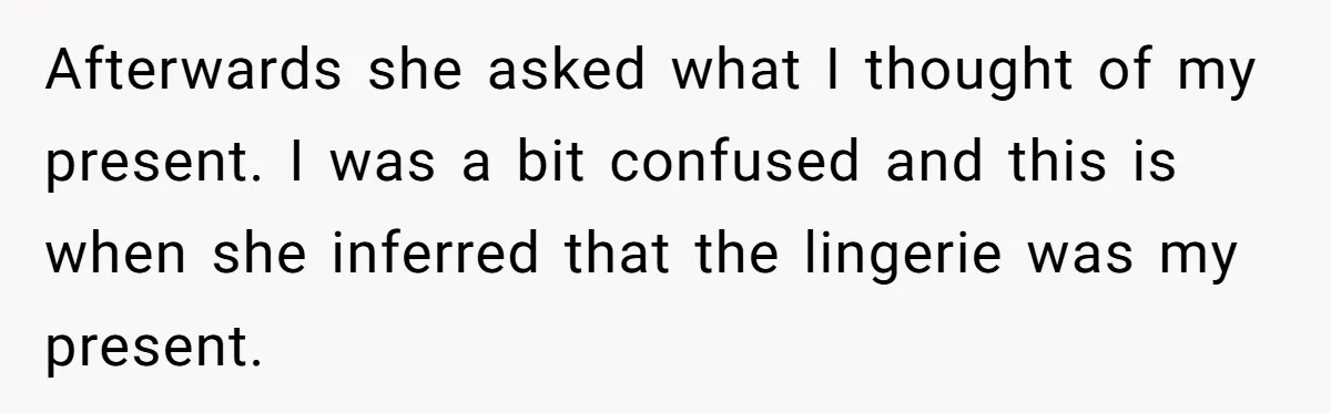 Afterwards she asked what I thought of my present. I was a bit confused and this is when she inferred that the lingerie was my present.