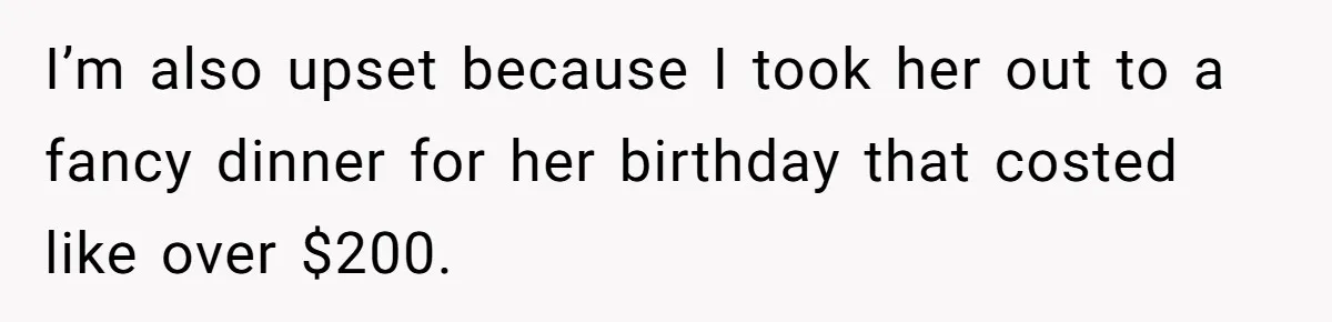 I’m also upset because I took her out to a fancy dinner for her birthday that costed like over $200.