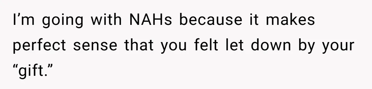 I’m going with NAHs because it makes perfect sense that you felt let down by your “gift.”