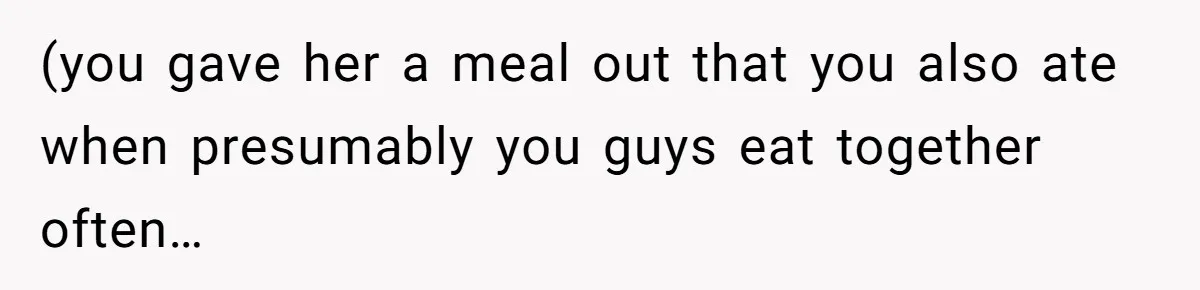 (you gave her a meal out that you also ate when presumably you guys eat together often…