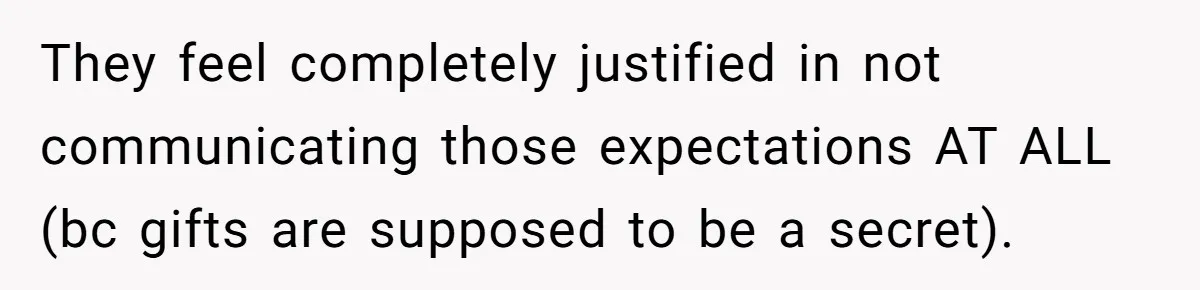 They feel completely justified in not communicating those expectations AT ALL (bc gifts are supposed to be a secret).