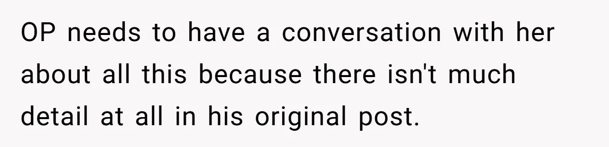 OP needs to have a conversation with her about all this because there isn't much detail at all in his original post.