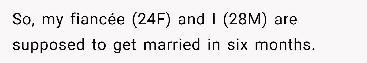 So, my fiancée (24F) and I (28M) are supposed to get married in six months.