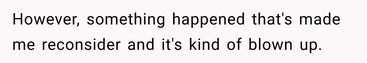 However, something happened that's made me reconsider and it's kind of blown up.